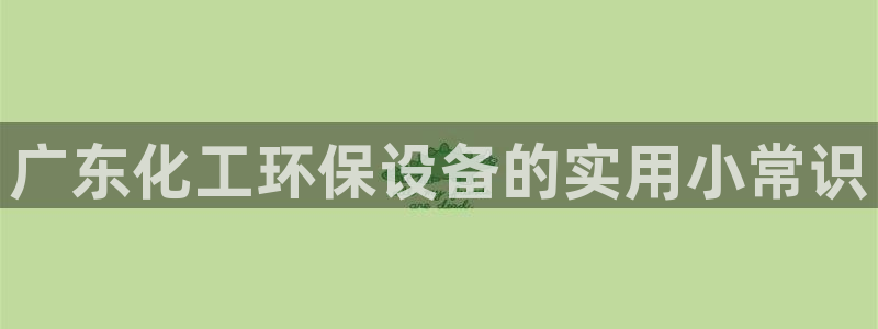 亿万先生客服联系方式是什么:广东化工环保设备的实用小常识